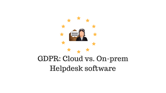 How On Premises Helpdesk Tools Are Better Than Cloud For Gdpr