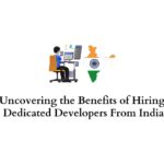 Uncovering the Benefits of Hiring Dedicated Developers From India
